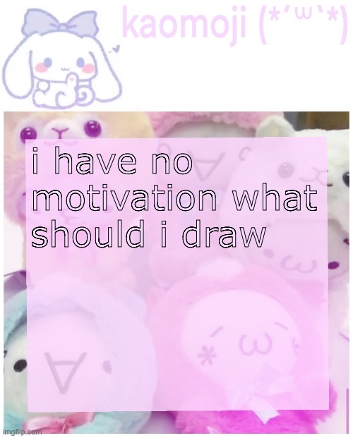 kaomoji | i have no motivation what should i draw | image tagged in kaomoji | made w/ Imgflip meme maker