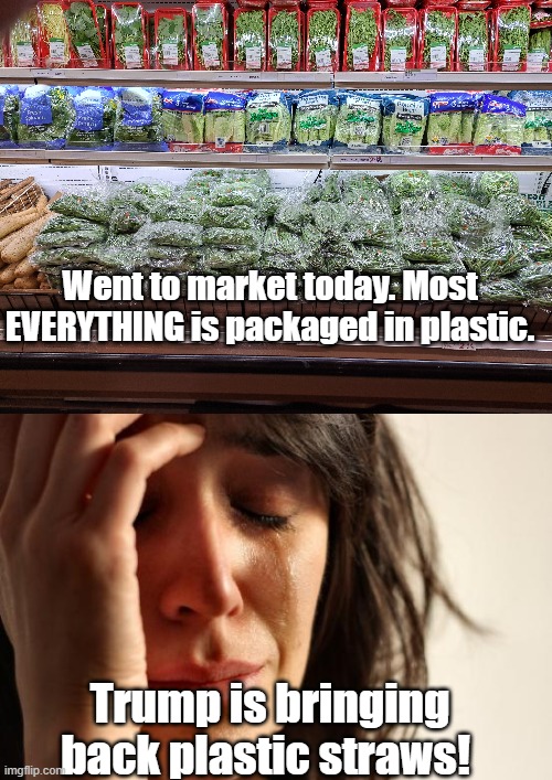 Plastic straws | Went to market today. Most EVERYTHING is packaged in plastic. Trump is bringing back plastic straws! | image tagged in first world problems,president trump,plastic straws | made w/ Imgflip meme maker