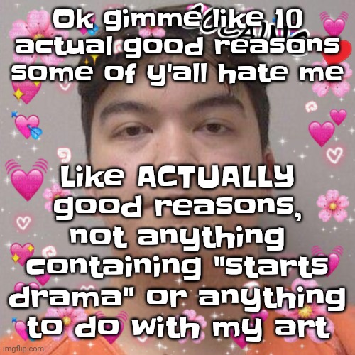 Then you'll get an official free pass to hate on me for 5 days | Like ACTUALLY good reasons, not anything containing "starts drama" or anything to do with my art; Ok gimme like 10 actual good reasons some of y'all hate me | image tagged in larson | made w/ Imgflip meme maker