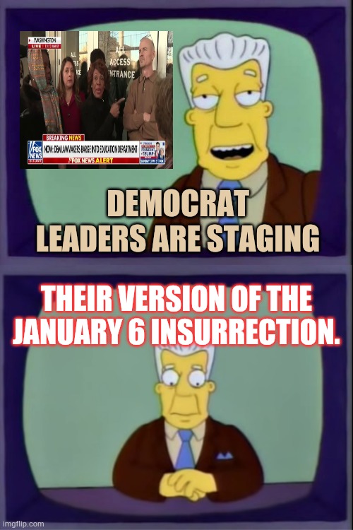 And Today At The Department Of Education | DEMOCRAT LEADERS ARE STAGING; THEIR VERSION OF THE JANUARY 6 INSURRECTION. | image tagged in i for one welcome our new insect overlords,democrat,leadership,education,politics,memes | made w/ Imgflip meme maker