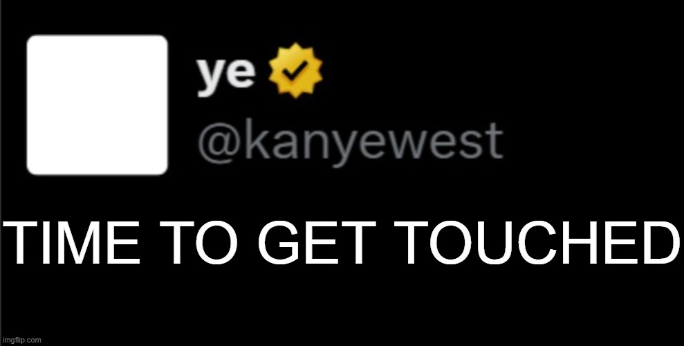 kanye tweet blank | TIME TO GET TOUCHED | image tagged in kanye tweet blank | made w/ Imgflip meme maker