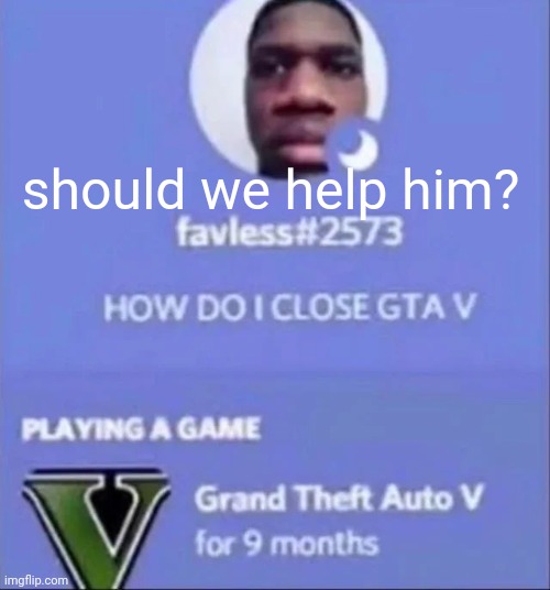 his computer rn | should we help him? | image tagged in gta5 | made w/ Imgflip meme maker