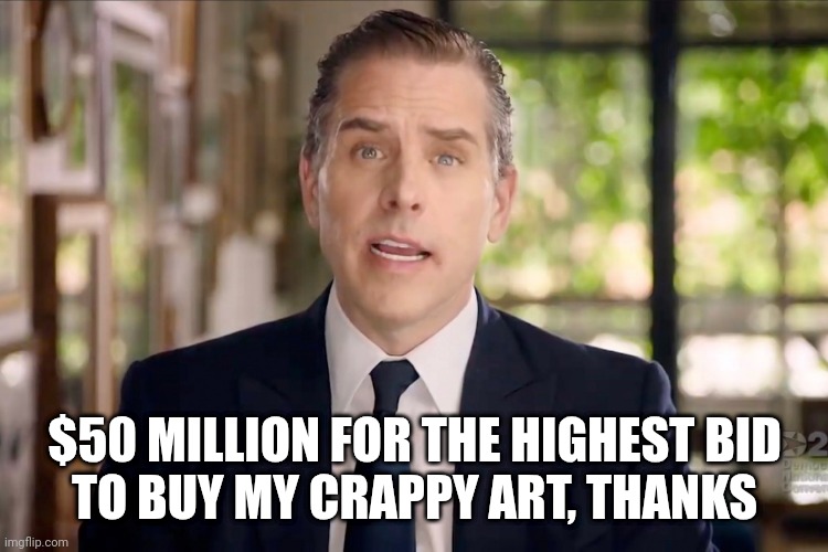 $50 MILLION FOR THE HIGHEST BID
TO BUY MY CRAPPY ART, THANKS | image tagged in hunter biden | made w/ Imgflip meme maker