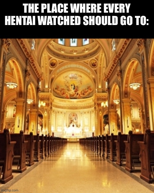 I’m becoming a Roman Catholic so hentai watchers need to go to church | THE PLACE WHERE EVERY HENTAI WATCHED SHOULD GO TO: | image tagged in catholic church | made w/ Imgflip meme maker