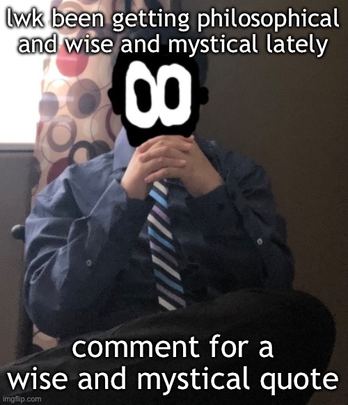 delted but he's badass | lwk been getting philosophical and wise and mystical lately; comment for a wise and mystical quote | image tagged in delted but he's badass | made w/ Imgflip meme maker