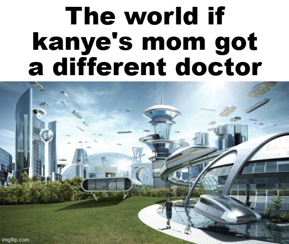 The future world if | The world if kanye's mom got a different doctor | image tagged in the future world if | made w/ Imgflip meme maker