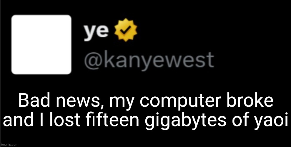 kanye tweet blank | Bad news, my computer broke and I lost fifteen gigabytes of yaoi | image tagged in kanye tweet blank | made w/ Imgflip meme maker