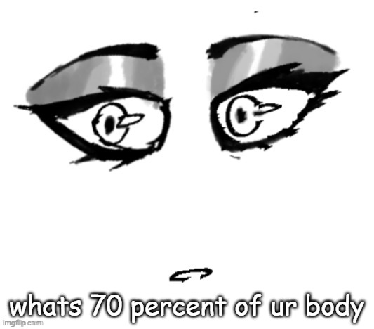 <3 | whats 70 percent of ur body | image tagged in 3 | made w/ Imgflip meme maker