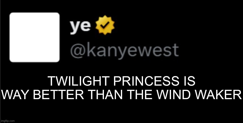 He’s gone fully insane | TWILIGHT PRINCESS IS WAY BETTER THAN THE WIND WAKER | image tagged in kanye tweet blank | made w/ Imgflip meme maker