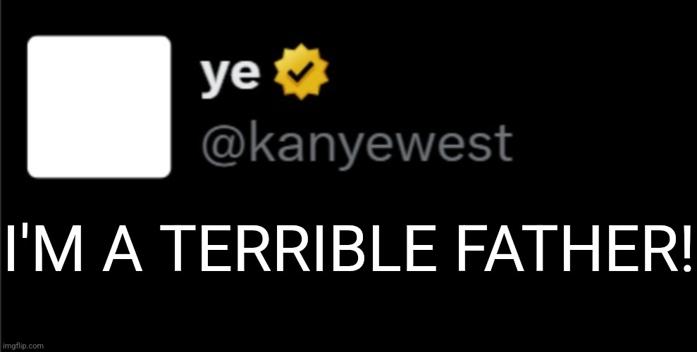 kanye tweet blank | I'M A TERRIBLE FATHER! | image tagged in kanye tweet blank | made w/ Imgflip meme maker