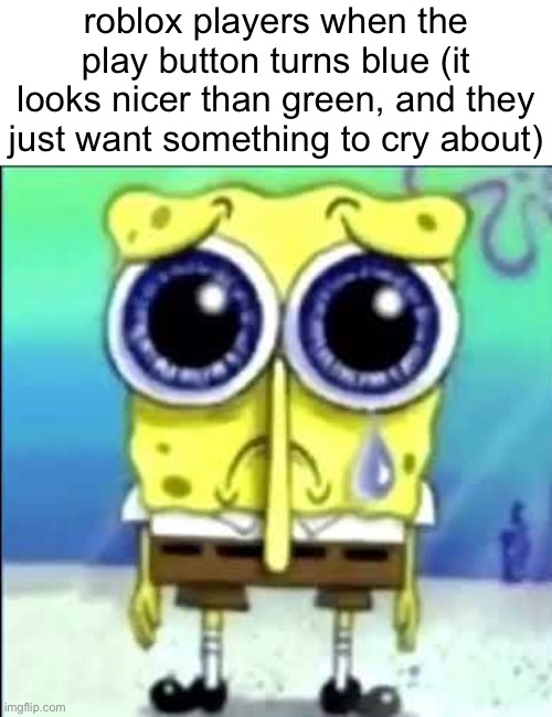 brah | roblox players when the play button turns blue (it looks nicer than green, and they just want something to cry about) | image tagged in sad spongebob | made w/ Imgflip meme maker