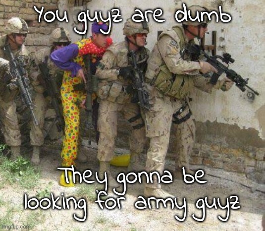 Army clown | You guyz are dumb They gonna be looking for army guyz | image tagged in army clown | made w/ Imgflip meme maker