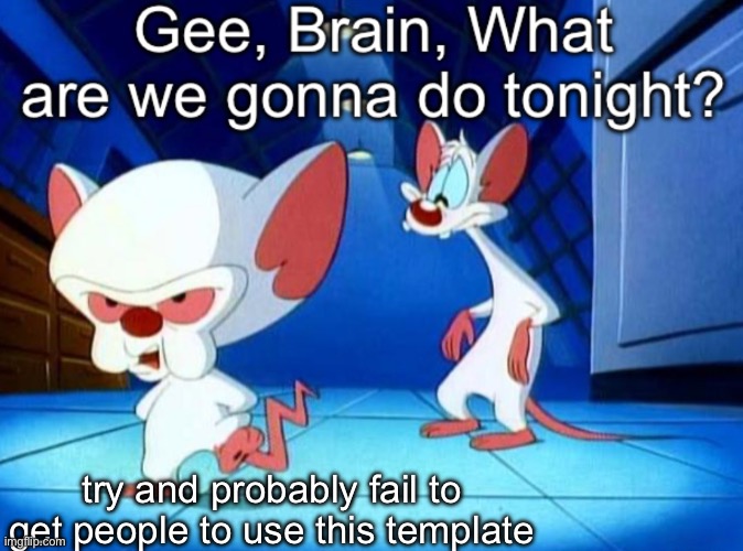 Gee brain | try and probably fail to get people to use this template | image tagged in gee brain | made w/ Imgflip meme maker