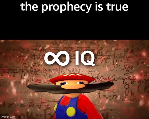 Infinite IQ Mario | the prophecy is true | image tagged in infinite iq mario | made w/ Imgflip meme maker