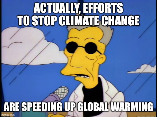 Simpsons Scientist Homer Batman | ACTUALLY, EFFORTS TO STOP CLIMATE CHANGE ARE SPEEDING UP GLOBAL WARMING | image tagged in simpsons scientist homer batman | made w/ Imgflip meme maker