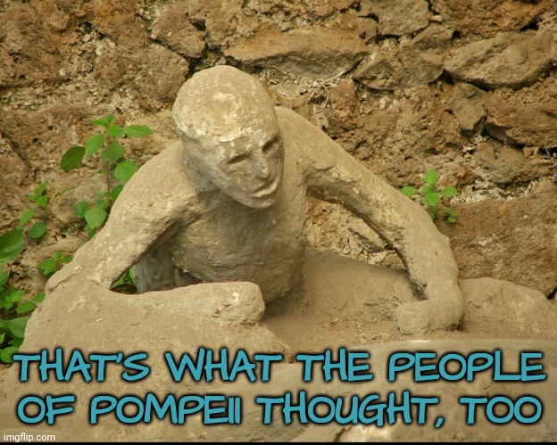 THAT'S WHAT THE PEOPLE OF POMPEII THOUGHT, TOO | made w/ Imgflip meme maker