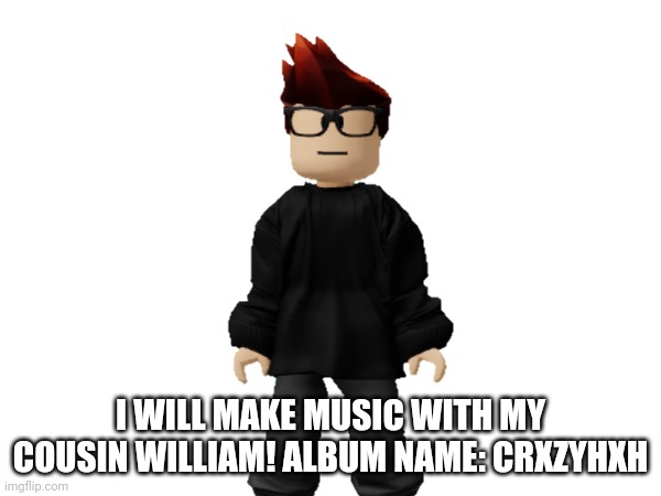 CRXZYHXH (Moscovio May/William Miller-Lambert album) coming soon (announced by the official creators) | I WILL MAKE MUSIC WITH MY COUSIN WILLIAM! ALBUM NAME: CRXZYHXH | image tagged in mc,music,announcement | made w/ Imgflip meme maker