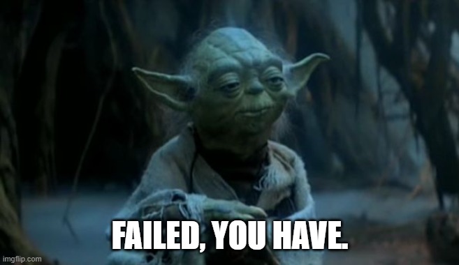 yoda is why you fail | FAILED, YOU HAVE. | image tagged in yoda is why you fail | made w/ Imgflip meme maker