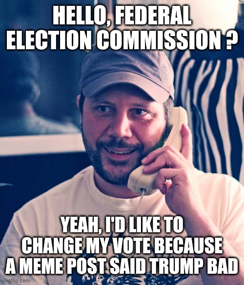Telephone | HELLO, FEDERAL ELECTION COMMISSION ? YEAH, I'D LIKE TO CHANGE MY VOTE BECAUSE A MEME POST SAID TRUMP BAD | image tagged in telephone | made w/ Imgflip meme maker