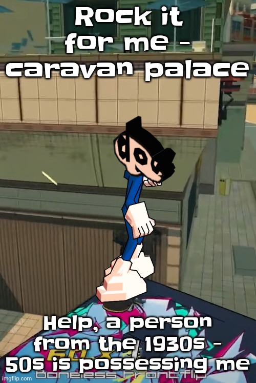 Peak | Rock it for me - caravan palace; Help, a person from the 1930s - 50s is possessing me | image tagged in peak | made w/ Imgflip meme maker