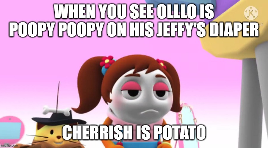 Cherrish goes to see OlllO poops on his diaper and she never knows what is she's seeing | WHEN YOU SEE OLLLO IS POOPY POOPY ON HIS JEFFY'S DIAPER; CHERRISH IS POTATO | image tagged in memes | made w/ Imgflip meme maker