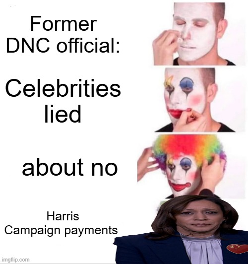 ANYONE want to guess where the money came from ?? TRUMP would allready be indited if he did same.She even has to pay libs to lie | Former DNC official:; Celebrities lied; about no; Harris Campaign payments | image tagged in memes,clown applying makeup | made w/ Imgflip meme maker