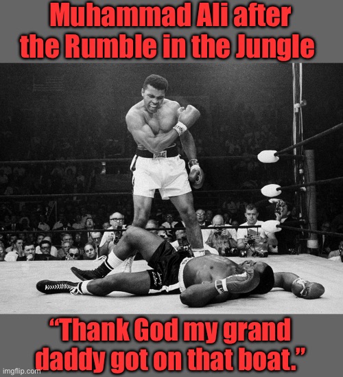 Muhammad Ali | Muhammad Ali after the Rumble in the Jungle “Thank God my grand daddy got on that boat.” | image tagged in muhammad ali | made w/ Imgflip meme maker