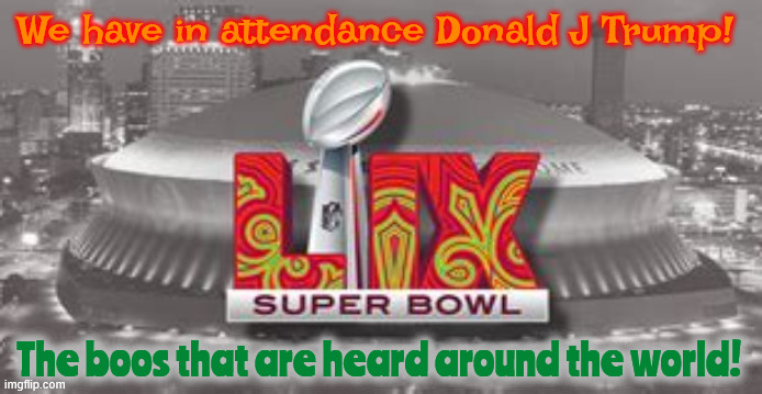 Super Bowl 49 | We have in attendance Donald J Trump! The boos that are heard around the world! | image tagged in super bowl 49 | made w/ Imgflip meme maker