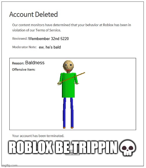 banned from ROBLOX | Wembember 32nd 5220; ew, he's bald; Baldness; ROBLOX BE TRIPPIN💀 | image tagged in banned from roblox | made w/ Imgflip meme maker