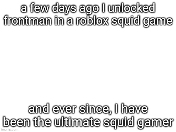 a few days ago I unlocked frontman in a roblox squid game; and ever since, I have been the ultimate squid gamer | made w/ Imgflip meme maker