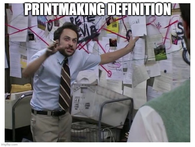 Guy explaining | PRINTMAKING DEFINITION | image tagged in guy explaining | made w/ Imgflip meme maker