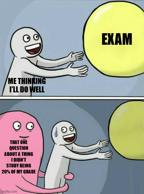 Has this ever happened to you? | EXAM; ME THINKING I'LL DO WELL; THAT ONE QUESTION ABOUT A THING I DIDN'T STUDY BEING 20% OF MY GRADE | image tagged in memes,running away balloon,school,exams | made w/ Imgflip meme maker