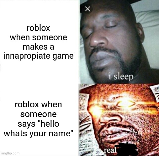 basically.. | roblox when someone makes a innapropiate game; roblox when someone says "hello whats your name" | image tagged in memes,sleeping shaq | made w/ Imgflip meme maker