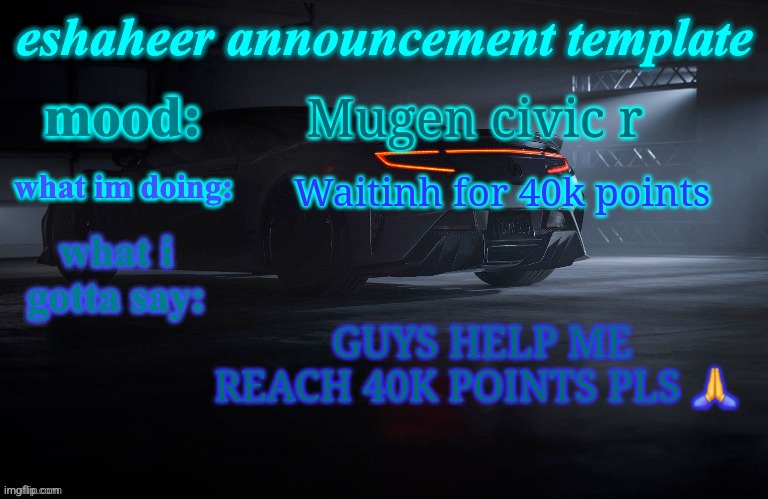 eshaheer announcement template | Mugen civic r; Waitinh for 40k points; GUYS HELP ME REACH 40K POINTS PLS 🙏 | image tagged in eshaheer announcement template | made w/ Imgflip meme maker