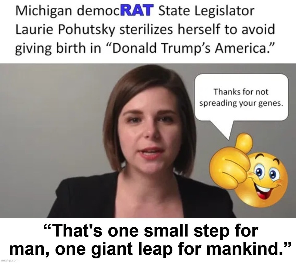 One small step for man, one giant leap for mankind. | image tagged in spay and neuter,stupid people be like,liberals,democrats,tide pods gene pool,never go full retard | made w/ Imgflip meme maker