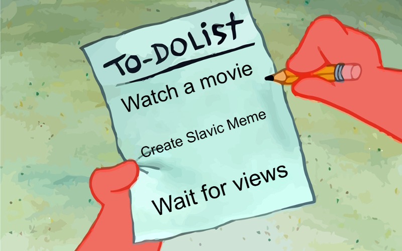 patrick to do list actually blank | Watch a movie; Create Slavic Meme; Wait for views | image tagged in patrick to do list actually blank,slavic lives matter | made w/ Imgflip meme maker