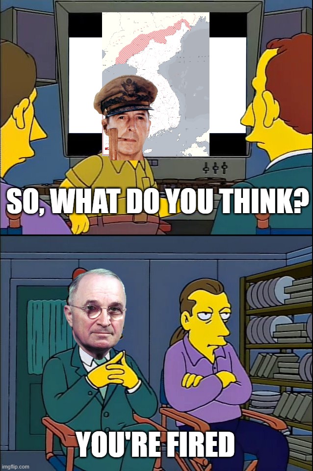 General MacArthur's Plan for the Korean War | SO, WHAT DO YOU THINK? YOU'RE FIRED | image tagged in simpsons you're fired,history memes | made w/ Imgflip meme maker