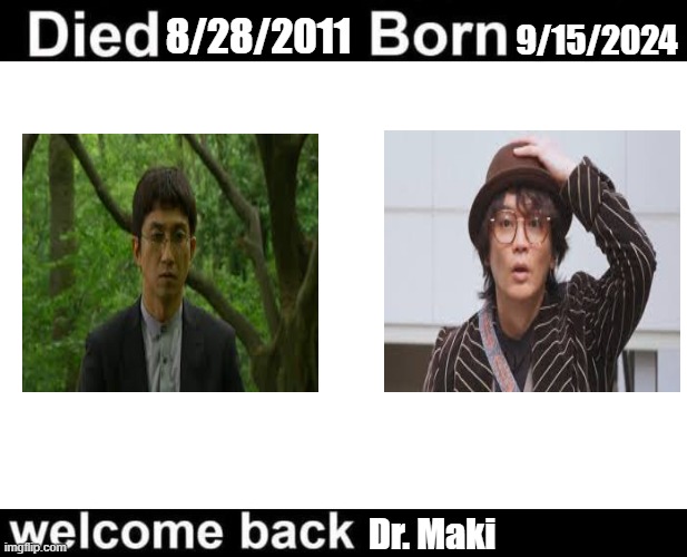 Kamen rider Dr. Maki and Suga | 8/28/2011; 9/15/2024; Dr. Maki | image tagged in born died welcome back | made w/ Imgflip meme maker