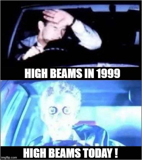 Blinded By The Light ! | HIGH BEAMS IN 1999; HIGH BEAMS TODAY ! | image tagged in headlights,too bright | made w/ Imgflip meme maker