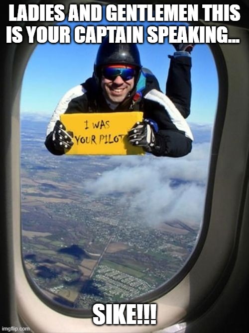 captain | LADIES AND GENTLEMEN THIS IS YOUR CAPTAIN SPEAKING…; SIKE!!! | image tagged in memes | made w/ Imgflip meme maker