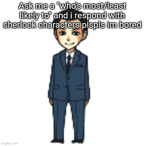 Moriarty but a shimeji | Ask me a "who's most/least likely to" and i respond with sherlock characters plspls im bored | image tagged in moriarty but a shimeji | made w/ Imgflip meme maker