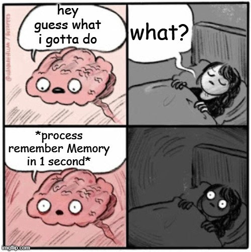 this happens to me all time | what? hey guess what i gotta do; *process remember Memory in 1 second* | image tagged in brain before sleep | made w/ Imgflip meme maker