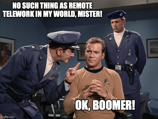 No such thing as telework | NO SUCH THING AS REMOTE TELEWORK IN MY WORLD, MISTER! OK, BOOMER! | image tagged in ok boomer | made w/ Imgflip meme maker