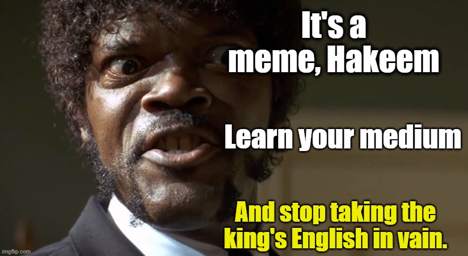  Samuel L Jackson say one more time  | It's a meme, Hakeem And stop taking the king's English in vain. Learn your medium | image tagged in samuel l jackson say one more time | made w/ Imgflip meme maker