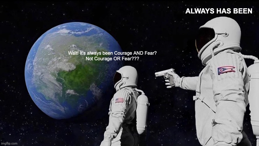 Courage AND Fear | ALWAYS HAS BEEN; Wait! It's always been Courage AND Fear?
Not Courage OR Fear??? | image tagged in memes,always has been | made w/ Imgflip meme maker