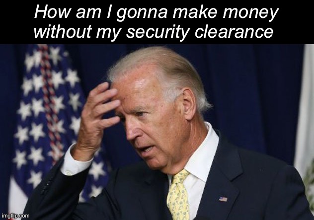 Poor big guy | How am I gonna make money without my security clearance | image tagged in joe biden worries,politics lol,memes | made w/ Imgflip meme maker