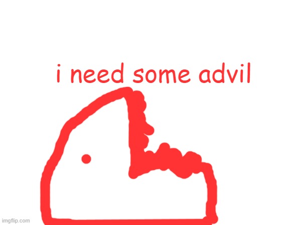 i need some advil | made w/ Imgflip meme maker