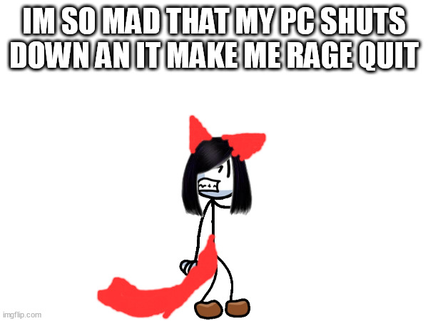 iquit | IM SO MAD THAT MY PC SHUTS DOWN AN IT MAKE ME RAGE QUIT | image tagged in rage quit | made w/ Imgflip meme maker