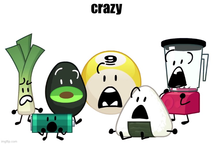 Leek, Battery, Avocado, 9-Ball, Onigiri and Blender gasping | crazy | image tagged in leek battery avocado 9-ball onigiri and blender gasping | made w/ Imgflip meme maker