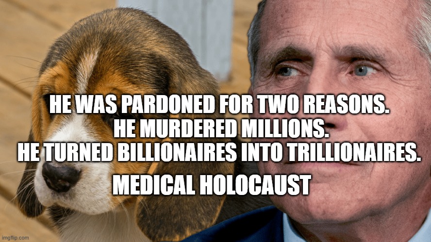 Fauci's Ouchie | HE WAS PARDONED FOR TWO REASONS.   HE MURDERED MILLIONS. 
 HE TURNED BILLIONAIRES INTO TRILLIONAIRES. MEDICAL HOLOCAUST | image tagged in fauci's ouchie | made w/ Imgflip meme maker